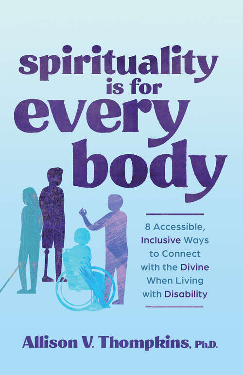 Book cover of Spirituality Is for Every Body: 8 Accessible, Inclusive Ways to Connect with the Divine When Living with Disability