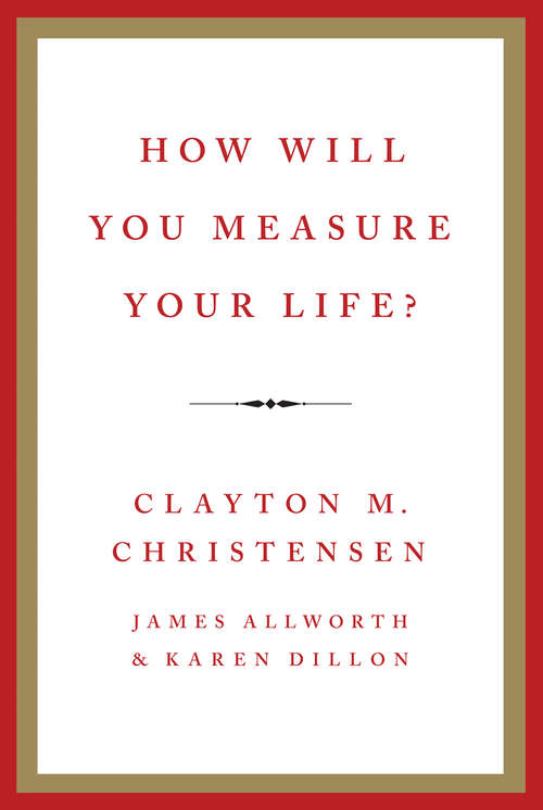How Will You Measure Your Life?: With Award-winning Harvard Business Review Article How Will You Measure Your Life?