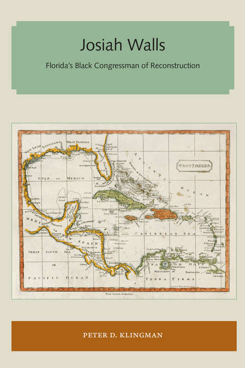 Josiah Walls: Florida's Black Congressman of Reconstruction (Florida and the Caribbean Open Books Series)