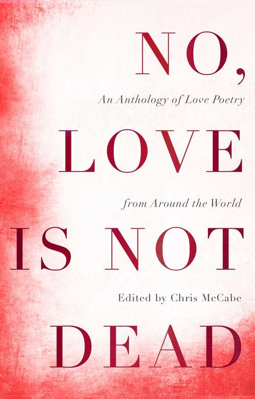 Book cover of No, Love Is Not Dead: An Anthology of Love Poetry from Around the World
