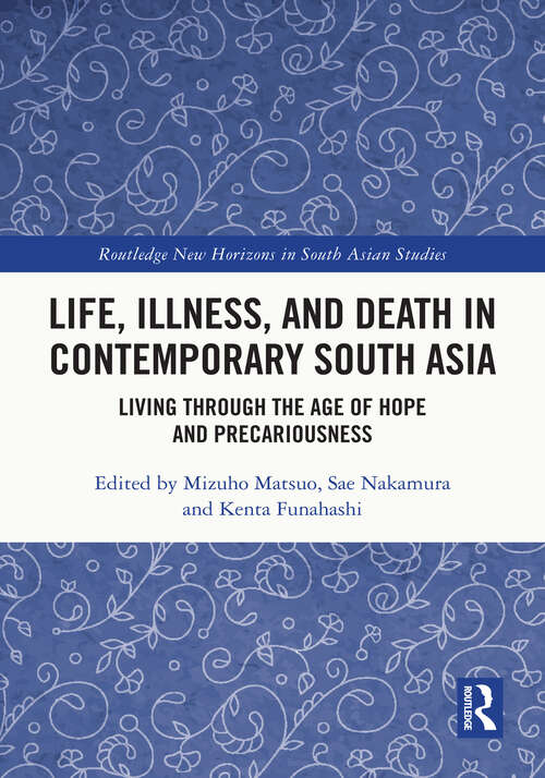 Book cover of Life, Illness, and Death in Contemporary South Asia: Living through the Age of Hope and Precariousness (Routledge New Horizons in South Asian Studies)