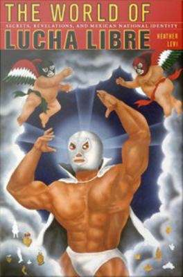 Book cover of The World of Lucha Libre: Secrets, Revelations, and Mexican National Identity