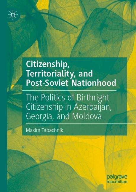 Citizenship, Territoriality, and Post-Soviet Nationhood: The Politics Of Birthright Citizenship In Azerbaijan, Georgia And Moldova