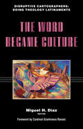 The Word Became Culture (Disruptive Cartographers: Doing Theology Latinamente)