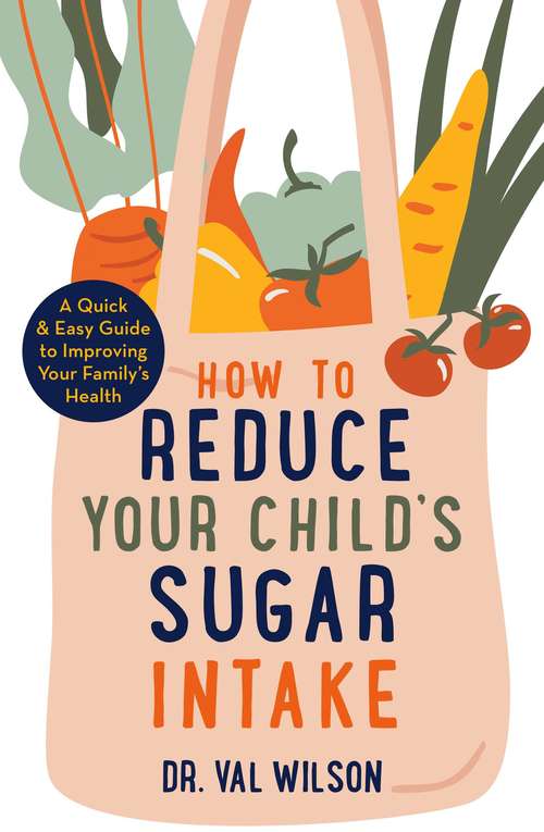 Book cover of How to Reduce Your Child''s Sugar Intake: A Quick and Easy Guide to Improving Your Family''s Health