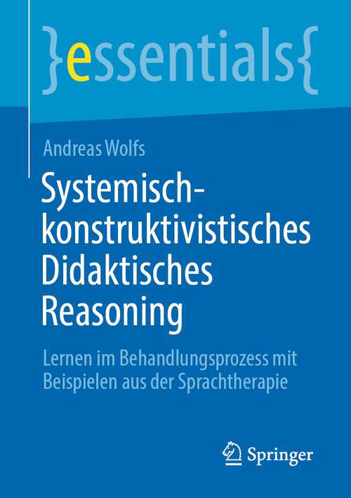 Book cover of Systemisch-konstruktivistisches Didaktisches Reasoning: Lernen im Behandlungsprozess mit Beispielen aus der Sprachtherapie (1. Aufl. 2022) (essentials)