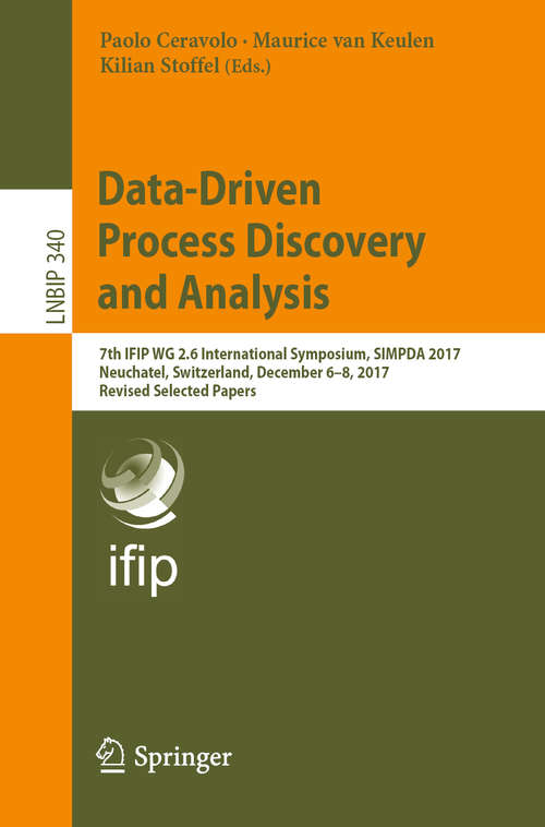 Book cover of Data-Driven Process Discovery and Analysis: 7th IFIP WG 2.6 International Symposium, SIMPDA 2017, Neuchatel, Switzerland, December 6-8, 2017, Revised Selected Papers (1st ed. 2019) (Lecture Notes in Business Information Processing #340)