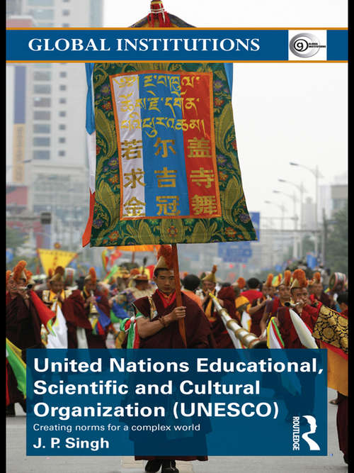 United Nations Educational, Scientific, and Cultural Organization: Creating Norms for a Complex World (Global Institutions)