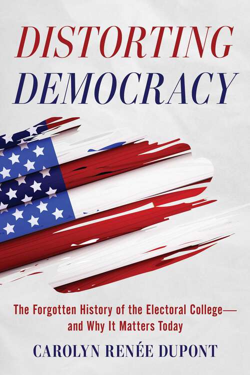 Book cover of Distorting Democracy: The Forgotten History of the Electoral College—and Why it Matters Today