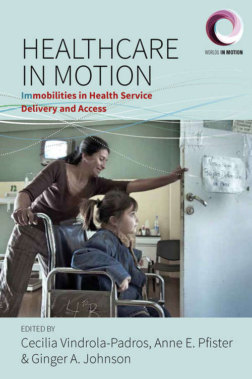 Healthcare in Motion: Immobilities in Health Service Delivery and Access (Worlds in Motion #5)