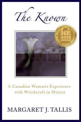 Book cover of The Known: A Canadian Woman's Experience with Witchcraft in Mexico