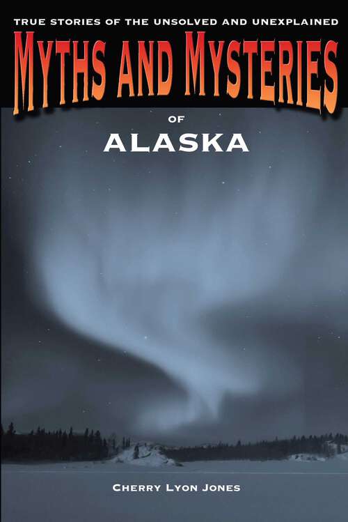 Book cover of Myths and Mysteries of Alaska: True Stories Of The Unsolved And Unexplained (1st Edition) (Myths and Mysteries Series)