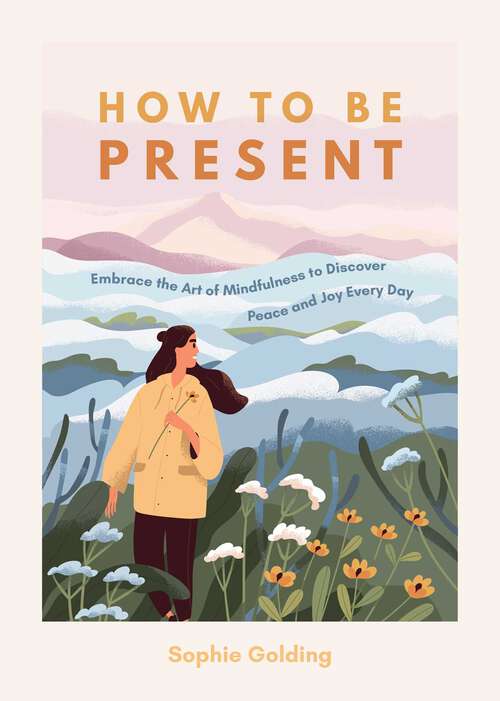 Book cover of How to be Present: Embrace the Art of Mindfulness to Discover Peace and Joy Every Day