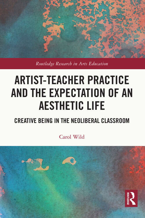 Book cover of Artist-Teacher Practice and the Expectation of an Aesthetic Life: Creative Being in the Neoliberal Classroom (Routledge Research in Arts Education)