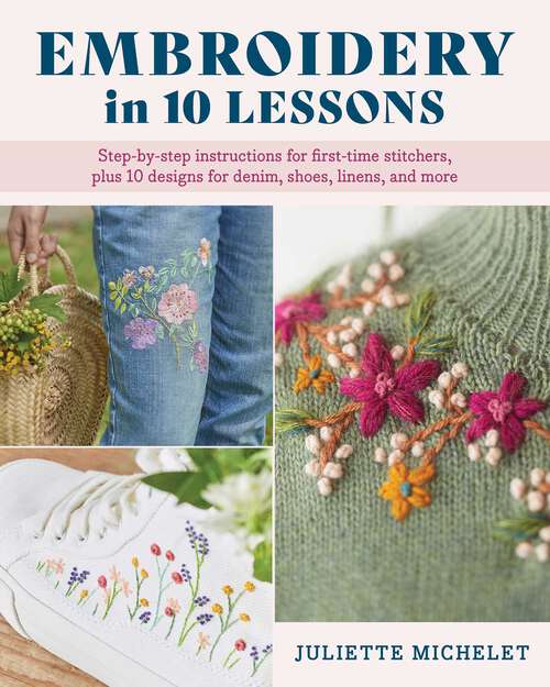 Book cover of Embroidery in 10 Lessons: Step-by-step instructions for first-time stitchers, plus 10 designs for denim, shoes, linens and more