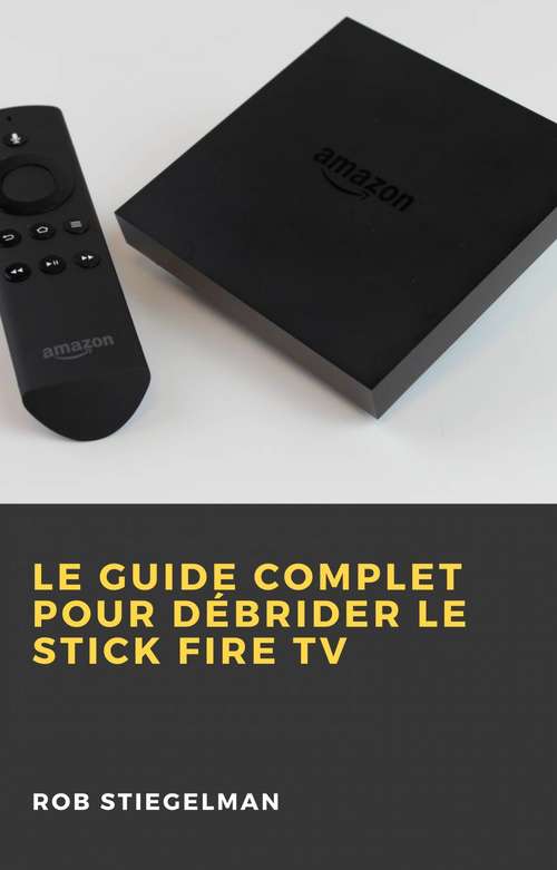 Book cover of Le Guide complet pour débrider le Stick Fire TV