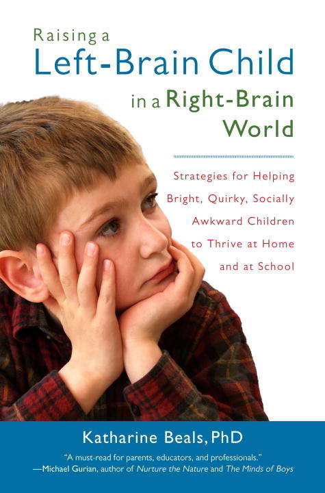 Book cover of Raising a Left-Brain Child in a Right-Brain World: Strategies for Helping Bright, Quirky, Socially Awkward Children to Thrive at Ho me and at School