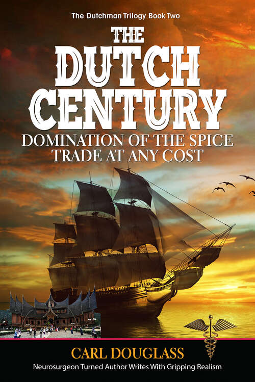 Book cover of The Dutch Century: Domination of the Spice Trade at Any Cost (The\dutchman Trilogy Ser.: Vol. 1)