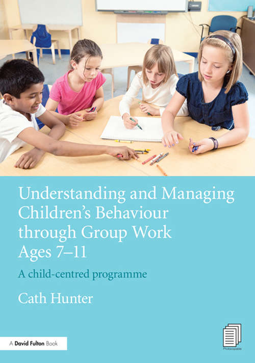 Book cover of Understanding and Managing Children's Behaviour through Group Work Ages 7 - 11: A child-centred programme