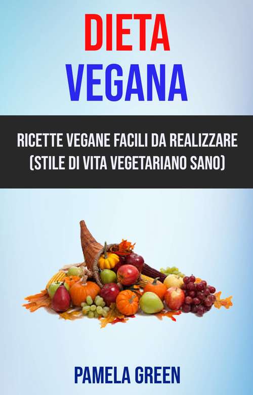 Book cover of Dieta Vegana: Ricette Vegane Facili Da Realizzare (Stile Di Vita Vegetariano Sano)
