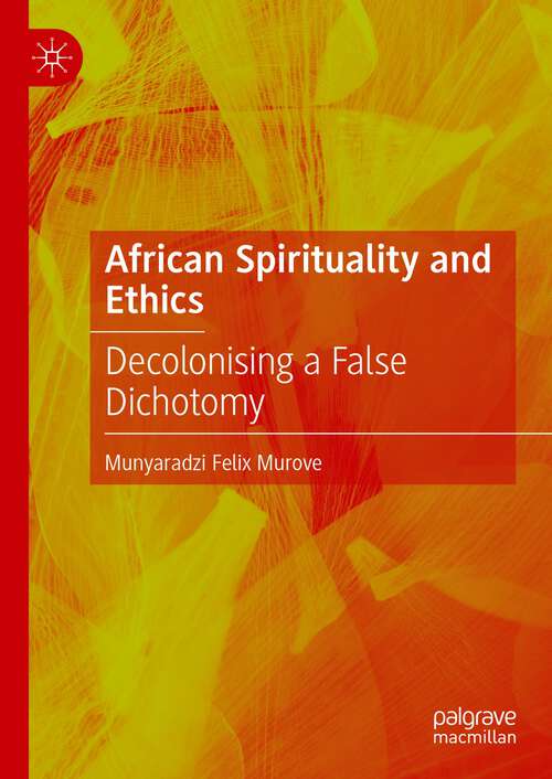 Book cover of African Spirituality and Ethics: Decolonising a False Dichotomy (1st ed. 2023)