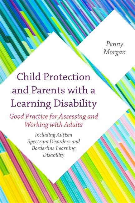 Book cover of Child Protection and Parents with a Learning Disability: Good Practice for Assessing and Working with Adults - including Autism Spectrum Disorders and Borderline Learning Disability