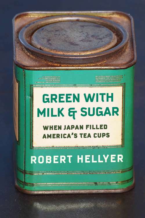 Book cover of Green with Milk and Sugar: When Japan Filled America’s Tea Cups