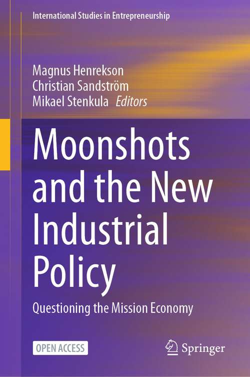 Book cover of Moonshots and the New Industrial Policy: Questioning the Mission Economy (1st ed. 2024) (International Studies in Entrepreneurship #56)