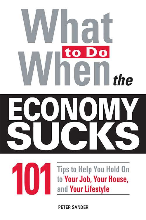 What To Do When the Economy Sucks: 101 Tips to Help You Hold on To Your Job, Your House and Your Lifestyle