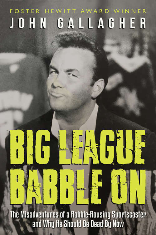 Book cover of Big League Babble On: The Misadventures of a Rabble-Rousing Sportscaster and Why He Should Be Dead By Now