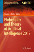Philosophy and Theory of Artificial Intelligence 2017 (Studies in Applied Philosophy, Epistemology and Rational Ethics #44)