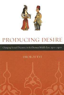 Book cover of Producing Desire: Changing Sexual Discourse in the Ottaman Middle East, 1500-1900