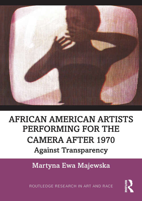 Book cover of African American Artists Performing for the Camera After 1970: Against Transparency (1) (Routledge Research in Art and Race)