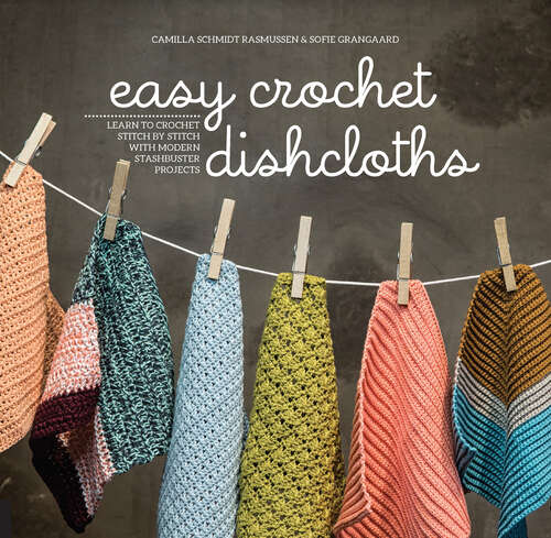 Book cover of Easy Crochet Dishcloths: Learn to Crochet Stitch by Stitch with Modern Stashbuster Projects