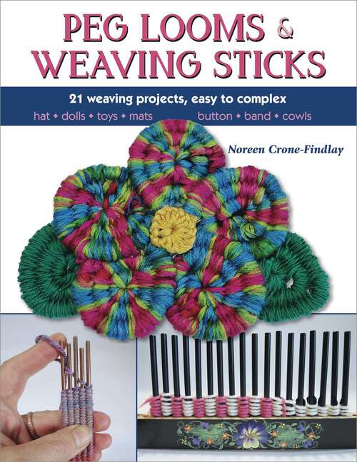 Book cover of Peg Looms and Weaving Sticks: Complete How-to Guide and 25+ Projects