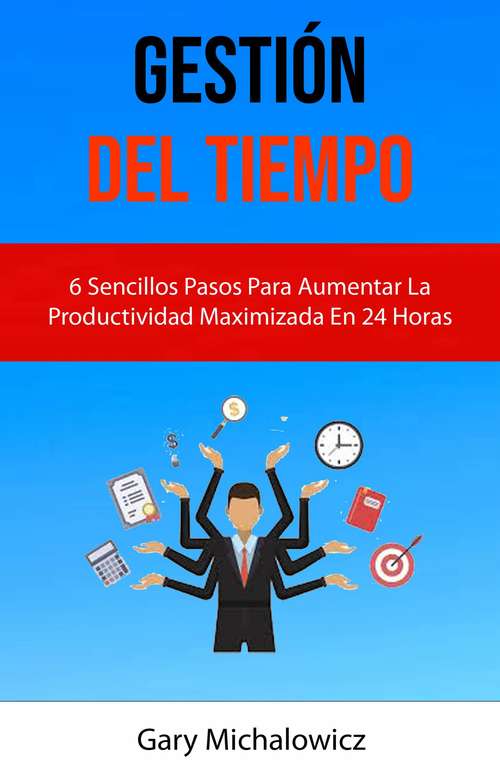 Book cover of Gestión Del Tiempo: 6 Sencillos Pasos Para Aumentar La Productividad Maximizada En 24 Horas