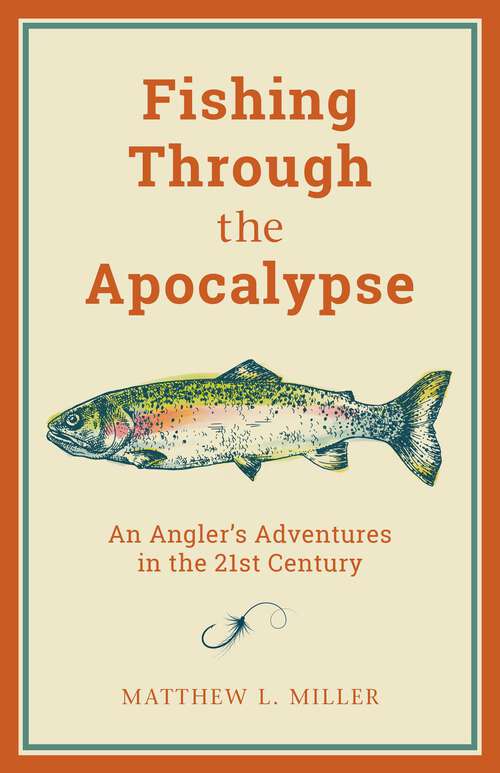 Book cover of Fishing Through the Apocalypse: An Angler's Adventures in the 21st Century
