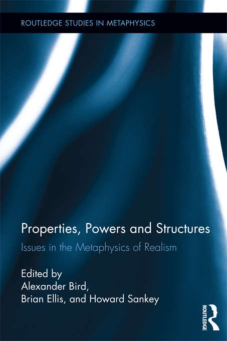 Properties, Powers and Structures: Issues in the Metaphysics of Realism (Routledge Studies in Metaphysics)