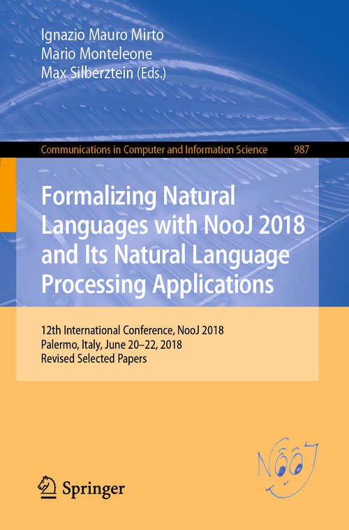 Book cover of Formalizing Natural Languages with NooJ 2018 and Its Natural Language Processing Applications: 12th International Conference, NooJ 2018, Palermo, Italy, June 20–22, 2018, Revised Selected Papers (1st ed. 2019) (Communications in Computer and Information Science  #987)