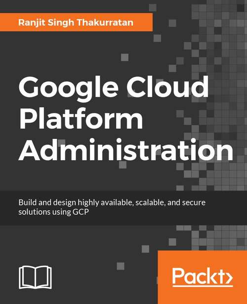 Book cover of Google Cloud Platform Administration: Design highly available, scalable, and secure cloud solutions on GCP