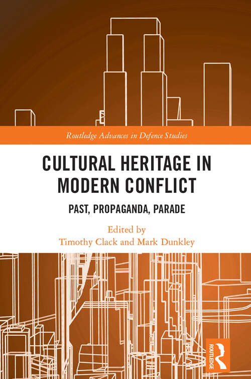 Book cover of Cultural Heritage in Modern Conflict: Past, Propaganda, Parade (Routledge Advances in Defence Studies)