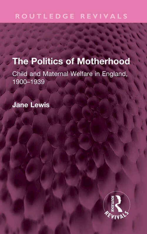 Book cover of The Politics of Motherhood: Child and Maternal Welfare in England, 1900-1939 (Routledge Revivals)
