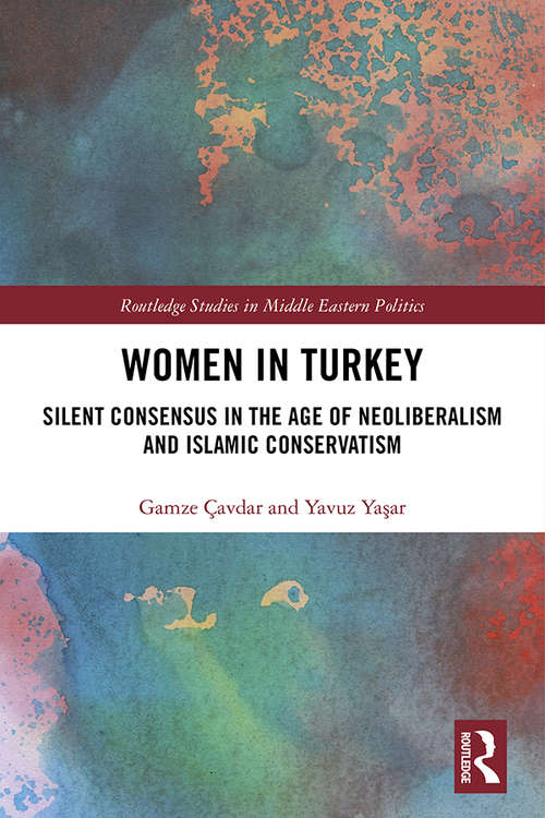 Book cover of Women in Turkey: Silent Consensus in the Age of Neoliberalism and Islamic Conservatism (Routledge Studies in Middle Eastern Politics)