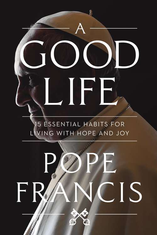 Book cover of A Good Life: 15 Essential Habits for Living with Hope and Joy