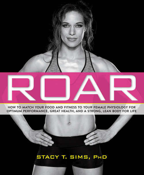 Book cover of ROAR: How to Match Your Food and Fitness to Your Unique Female Physiology for Optimum Performance, Great Health, and a Strong, Lean Body for Life