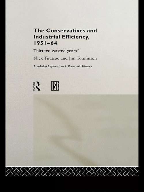 Book cover of The Conservatives and Industrial Efficiency, 1951-1964: Thirteen Wasted Years? (Routledge Explorations in Economic History)