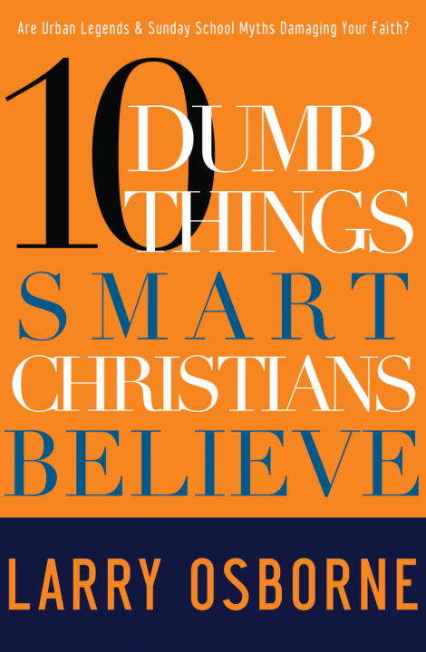 10 Dumb Things Smart Christians Believe: Are Urban Legends & Sunday School Myths Ruining Your Faith?