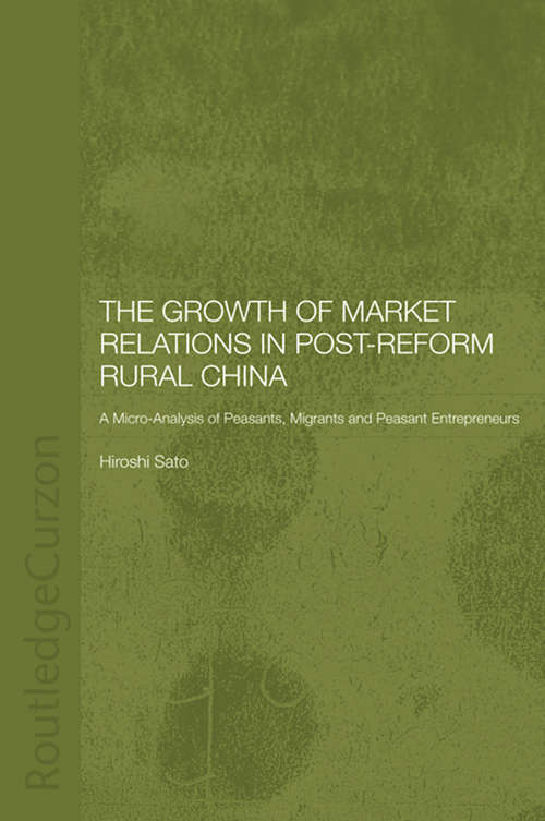 The Growth of Market Relations in Post-Reform Rural China: A Micro-Analysis of Peasants, Migrants and Peasant Entrepeneurs (Routledge Studies on the Chinese Economy)