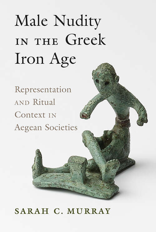 Book cover of Male Nudity in the Greek Iron Age: Representation and Ritual Context in Aegean Societies