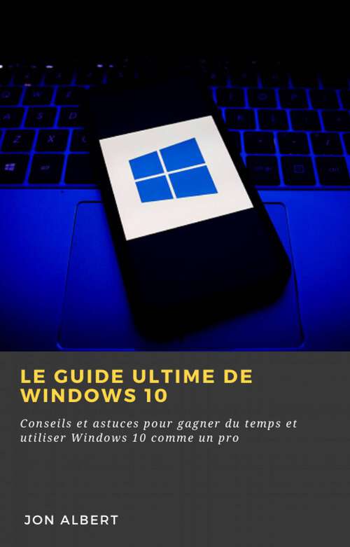 Book cover of Le guide ultime de Windows 10: Conseils et astuces pour gagner du temps et utiliser Windows 10 comme un pro